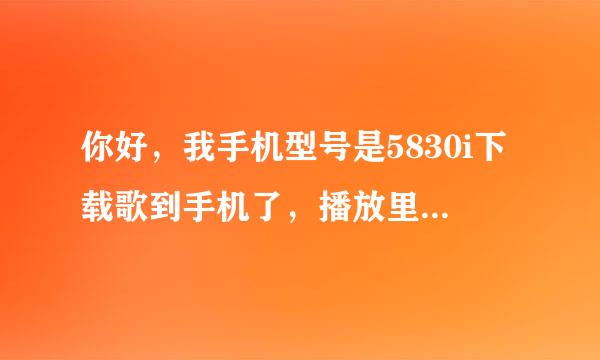 你好，我手机型号是5830i下载歌到手机了，播放里有歌曲点击播放就说不支持播放，怎么办呢？尽快回复谢谢