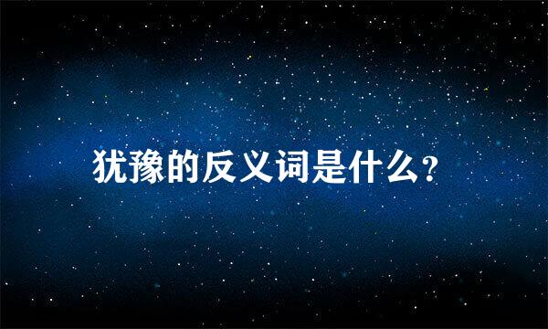 犹豫的反义词是什么？