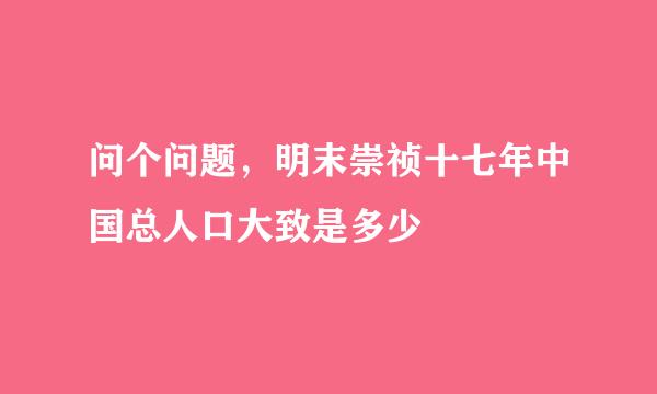 问个问题，明末崇祯十七年中国总人口大致是多少