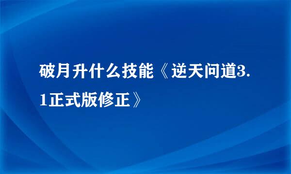 破月升什么技能《逆天问道3.1正式版修正》