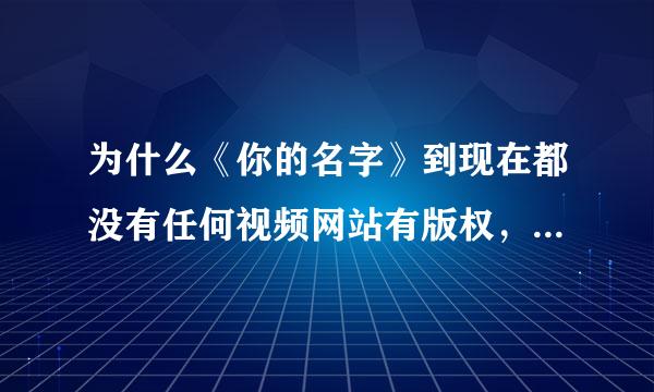 为什么《你的名字》到现在都没有任何视频网站有版权，以后都不会有了吗，有消息吗？