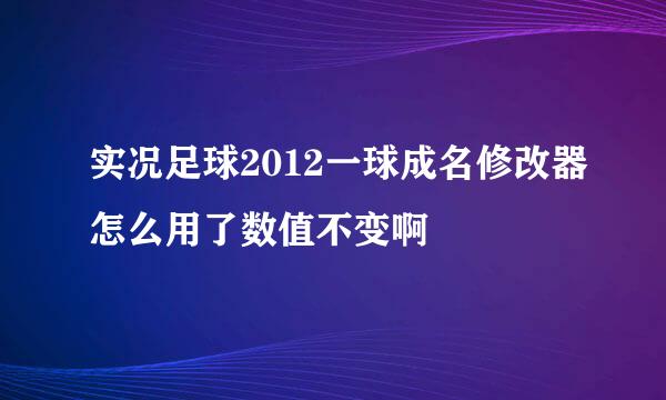 实况足球2012一球成名修改器怎么用了数值不变啊