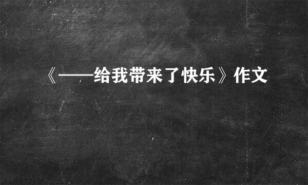 《——给我带来了快乐》作文