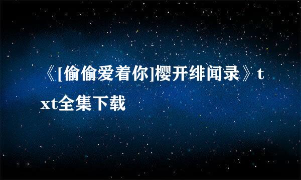 《[偷偷爱着你]樱开绯闻录》txt全集下载