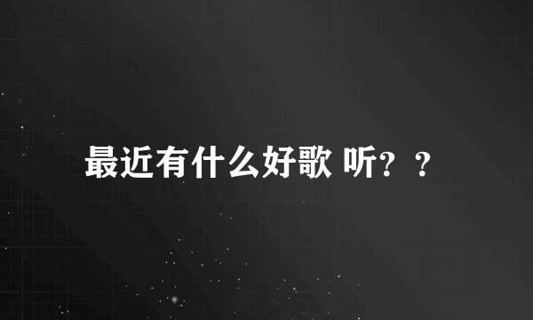 最近有什么好歌 听？？