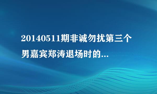 20140511期非诚勿扰第三个男嘉宾郑涛退场时的英文歌曲是什么?