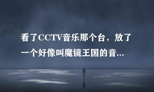 看了CCTV音乐那个台，放了一个好像叫魔镜王国的音乐话剧，里面有个很漂亮的女的唱了一首印度歌