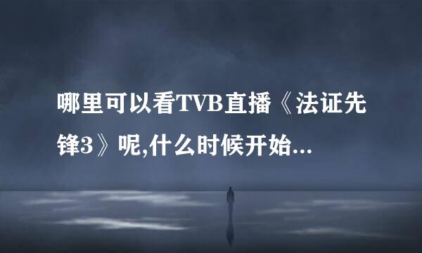 哪里可以看TVB直播《法证先锋3》呢,什么时候开始播《法证先锋3》