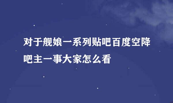 对于舰娘一系列贴吧百度空降吧主一事大家怎么看