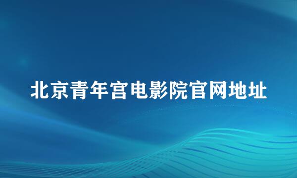 北京青年宫电影院官网地址