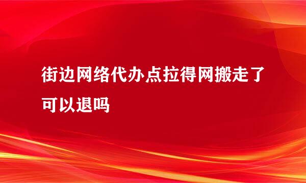 街边网络代办点拉得网搬走了可以退吗