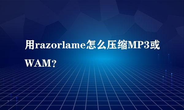 用razorlame怎么压缩MP3或WAM？