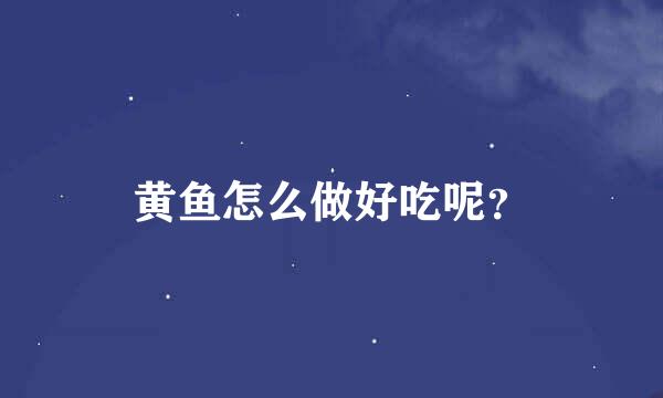 黄鱼怎么做好吃呢？