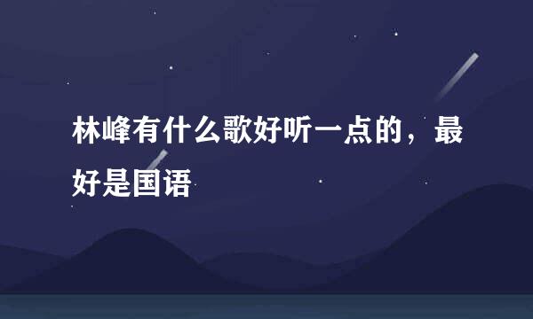 林峰有什么歌好听一点的，最好是国语