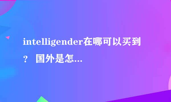 intelligender在哪可以买到？ 国外是怎么检测的？ 