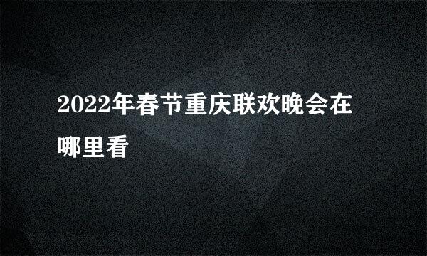 2022年春节重庆联欢晚会在哪里看