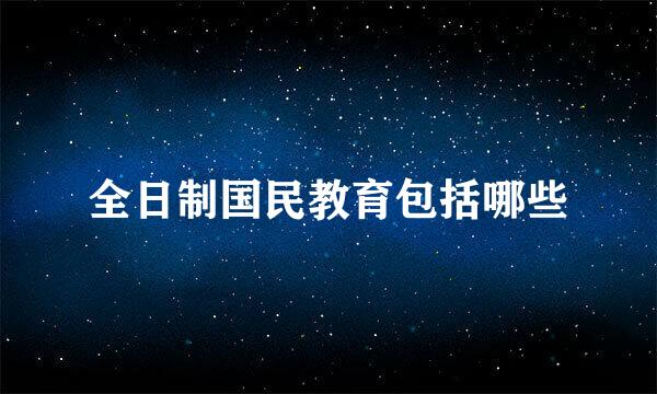 全日制国民教育包括哪些