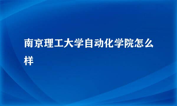 南京理工大学自动化学院怎么样