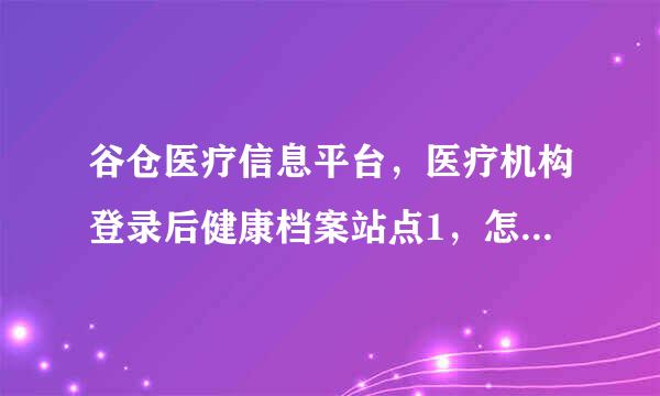 谷仓医疗信息平台，医疗机构登录后健康档案站点1，怎么会这样（如图片）