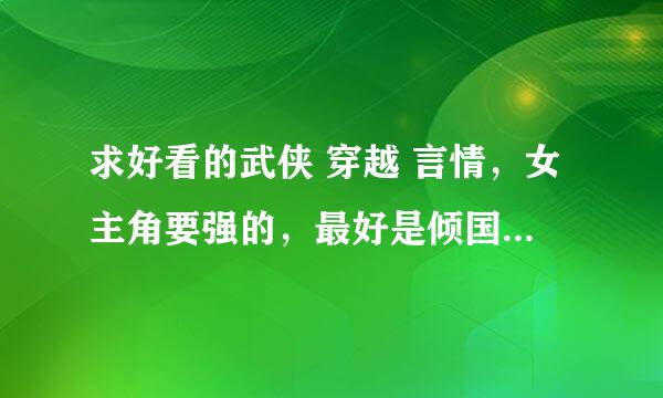 求好看的武侠 穿越 言情，女主角要强的，最好是倾国倾城的美女，男的帅，都喜欢女主角~