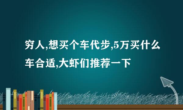 穷人,想买个车代步,5万买什么车合适,大虾们推荐一下