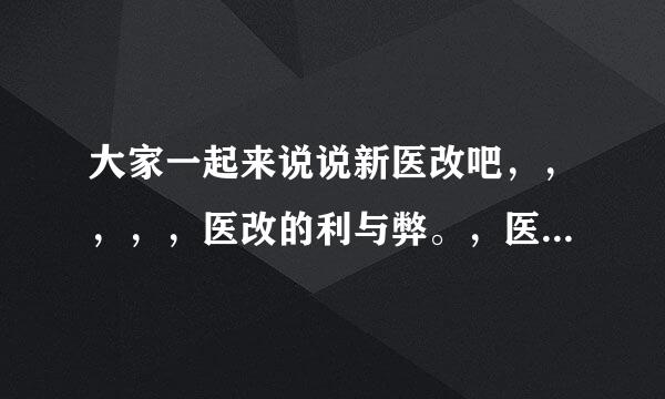 大家一起来说说新医改吧，，，，，医改的利与弊。，医改对农村人来说是雪中炭，小病不花钱，大病住得起院，