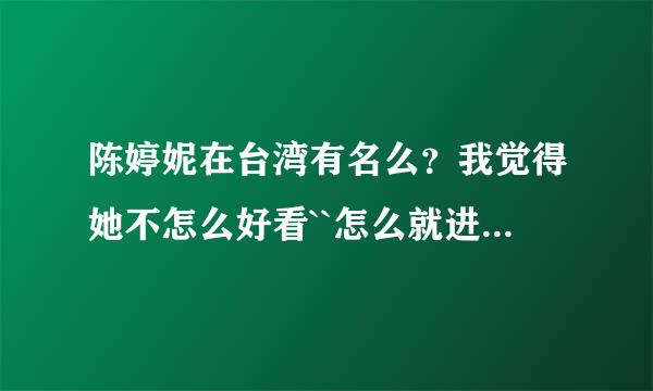 陈婷妮在台湾有名么？我觉得她不怎么好看``怎么就进了凯渥了呢