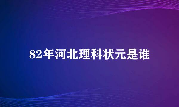 82年河北理科状元是谁