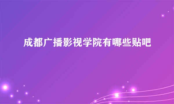 成都广播影视学院有哪些贴吧