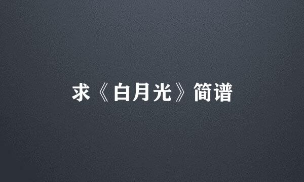 求《白月光》简谱