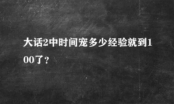 大话2中时间宠多少经验就到100了？