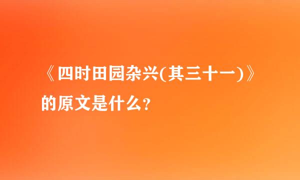 《四时田园杂兴(其三十一)》的原文是什么？