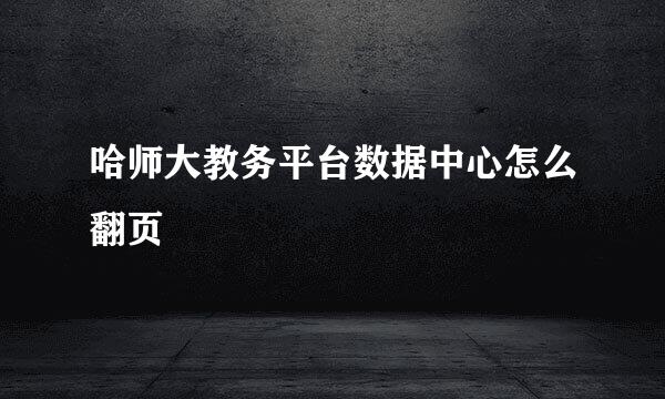 哈师大教务平台数据中心怎么翻页