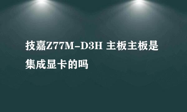 技嘉Z77M-D3H 主板主板是集成显卡的吗