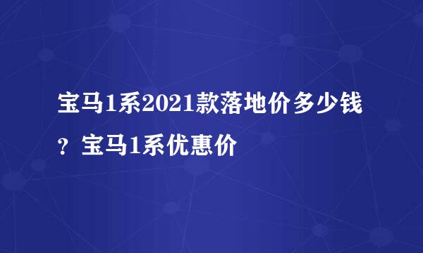 宝马1系2021款落地价多少钱？宝马1系优惠价