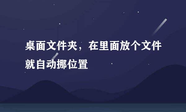 桌面文件夹，在里面放个文件就自动挪位置