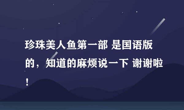 珍珠美人鱼第一部 是国语版的，知道的麻烦说一下 谢谢啦！