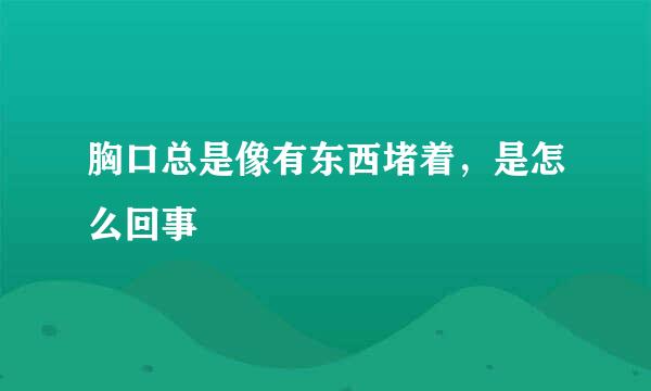 胸口总是像有东西堵着，是怎么回事