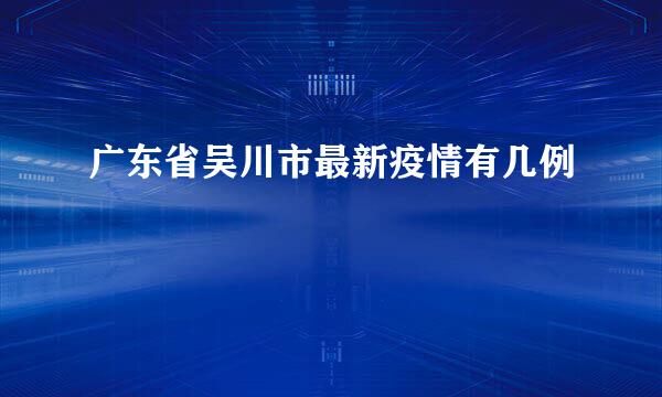 广东省吴川市最新疫情有几例