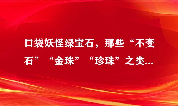 口袋妖怪绿宝石，那些“不变石”“金珠”“珍珠”之类的有什么用？