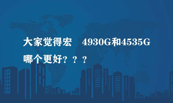 大家觉得宏碁4930G和4535G哪个更好？？？