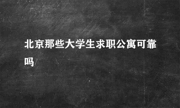 北京那些大学生求职公寓可靠吗