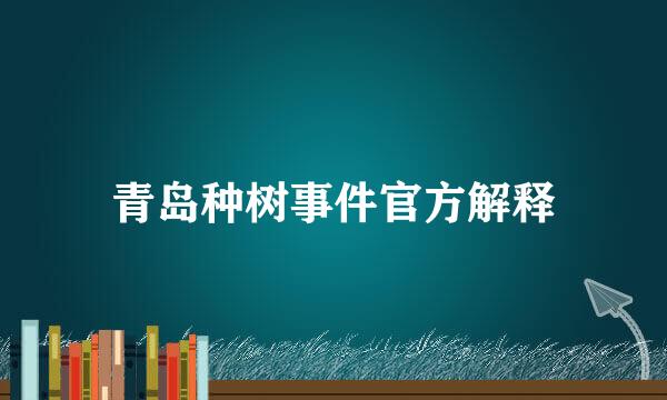 青岛种树事件官方解释