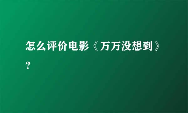 怎么评价电影《万万没想到》？