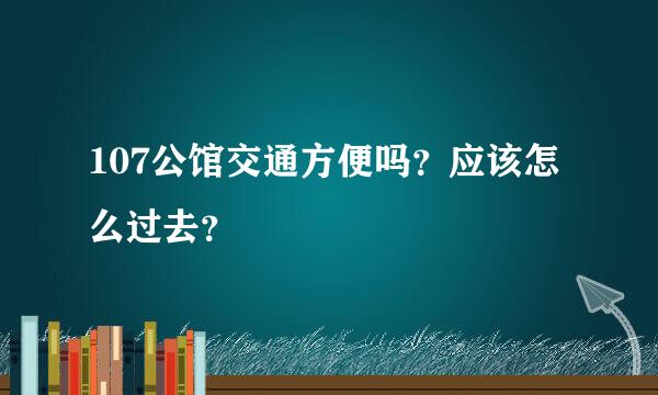 107公馆交通方便吗？应该怎么过去？