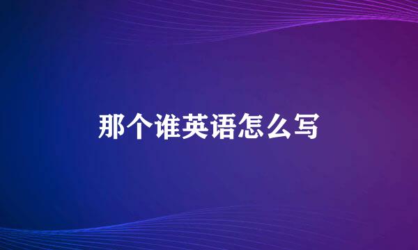 那个谁英语怎么写