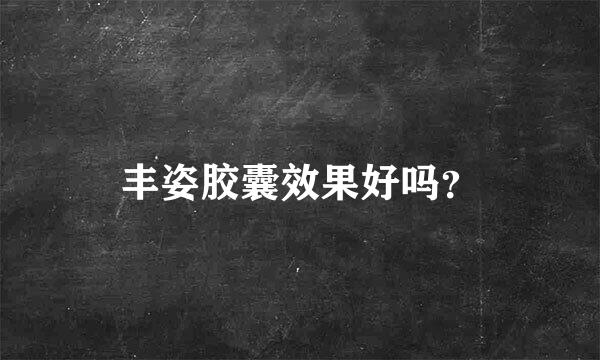 丰姿胶囊效果好吗？