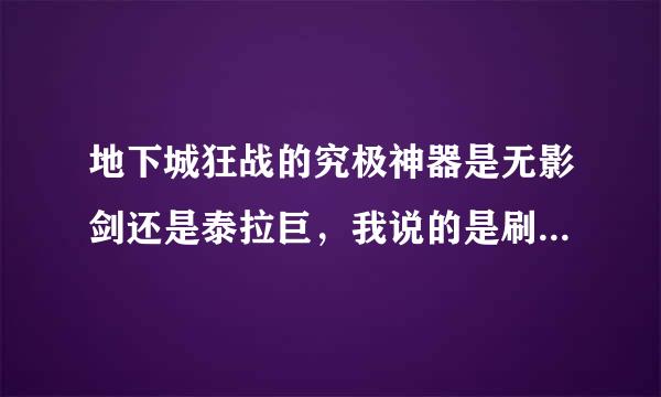 地下城狂战的究极神器是无影剑还是泰拉巨，我说的是刷图，请详细介绍，谢了