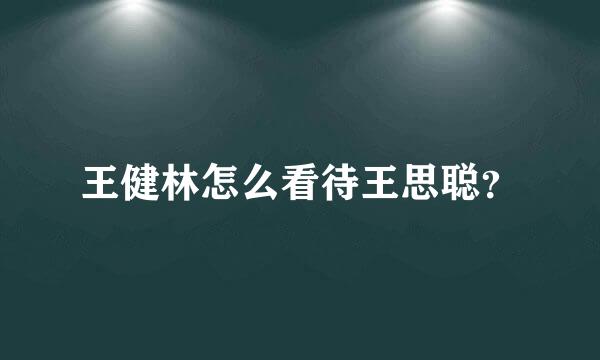 王健林怎么看待王思聪？