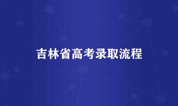 吉林省高考录取流程